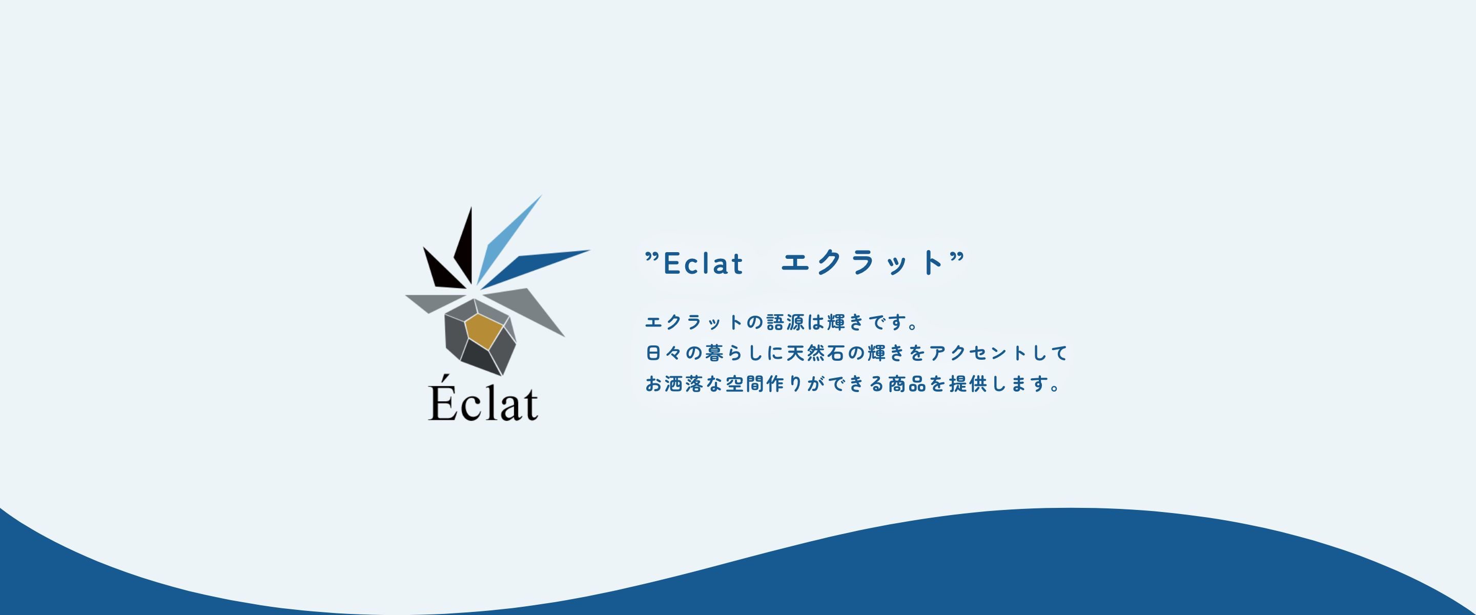 ”Eclat　エクラット”　エクラットの語源は輝きです。日々の暮らしに天然石の輝きをアクセントしてお洒落な空間作りができる商品を提供します。